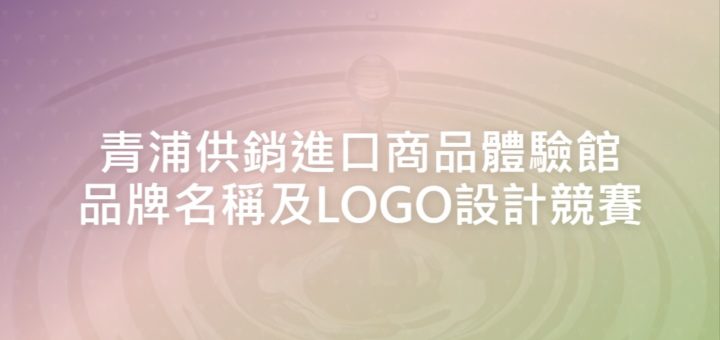 青浦供銷進口商品體驗館品牌名稱及LOGO設計競賽