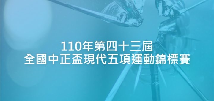 110年第四十三屆全國中正盃現代五項運動錦標賽