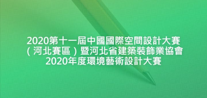 2020第十一屆中國國際空間設計大賽（河北賽區）暨河北省建築裝飾業協會2020年度環境藝術設計大賽