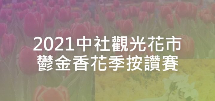 2021中社觀光花市鬱金香花季按讚賽