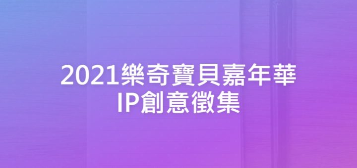 2021樂奇寶貝嘉年華IP創意徵集