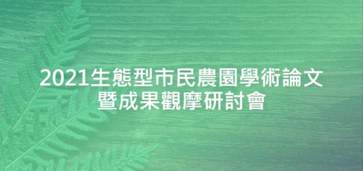 2021生態型市民農園學術論文暨成果觀摩研討會