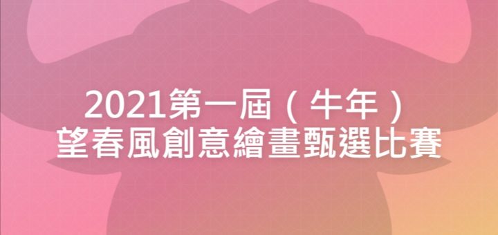 2021第一屆（牛年）望春風創意繪畫甄選比賽