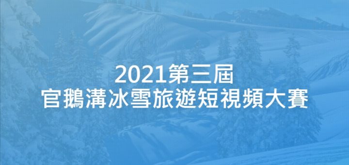 2021第三屆官鵝溝冰雪旅遊短視頻大賽