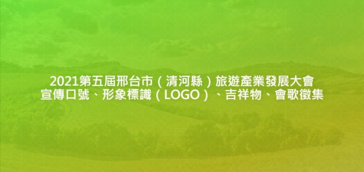 2021第五屆邢台市（清河縣）旅遊產業發展大會宣傳口號、形象標識（LOGO）、吉祥物、會歌徵集
