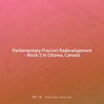 Parliamentary Precinct Redevelopment – Block 2 in Ottawa, Canada