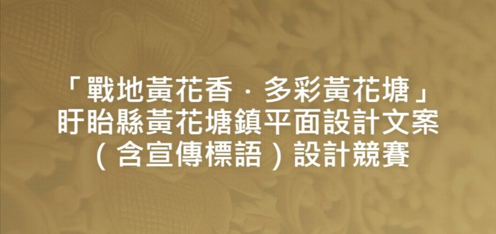 「戰地黃花香．多彩黃花塘」盱眙縣黃花塘鎮平面設計文案（含宣傳標語）設計競賽