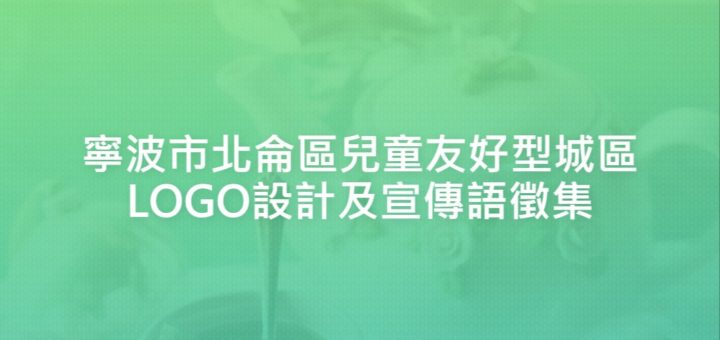 寧波市北侖區兒童友好型城區LOGO設計及宣傳語徵集