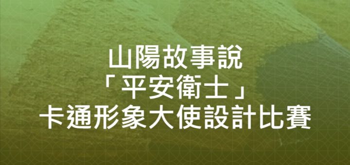 山陽故事說「平安衛士」卡通形象大使設計比賽