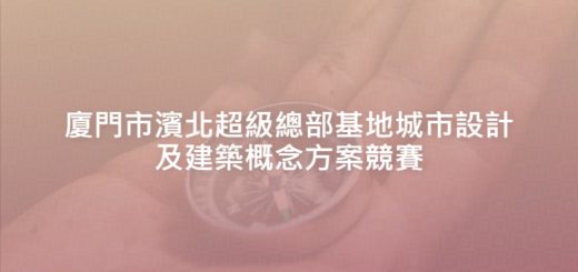 廈門市濱北超級總部基地城市設計及建築概念方案競賽