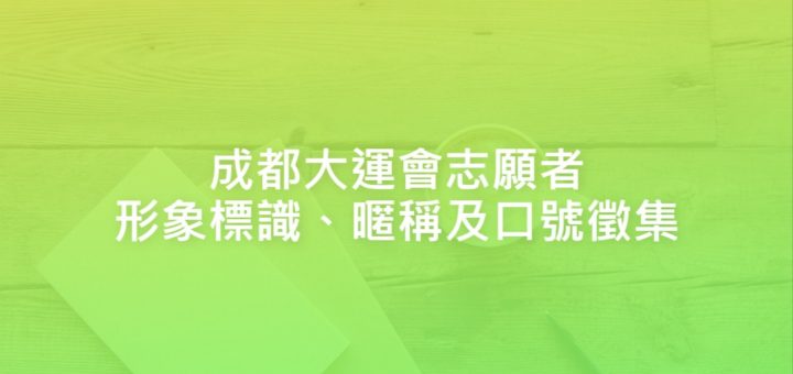 成都大運會志願者形象標識、暱稱及口號徵集