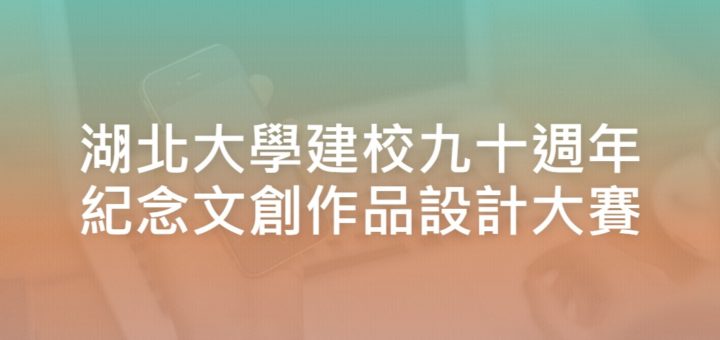 湖北大學建校九十週年紀念文創作品設計大賽