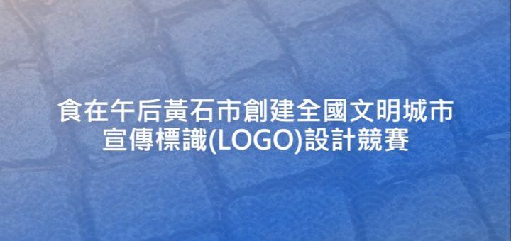 食在午后黃石市創建全國文明城市宣傳標識(LOGO)設計競賽