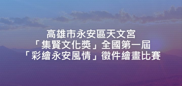 高雄市永安區天文宮「集賢文化獎」全國第一屆「彩繪永安風情」徵件繪畫比賽