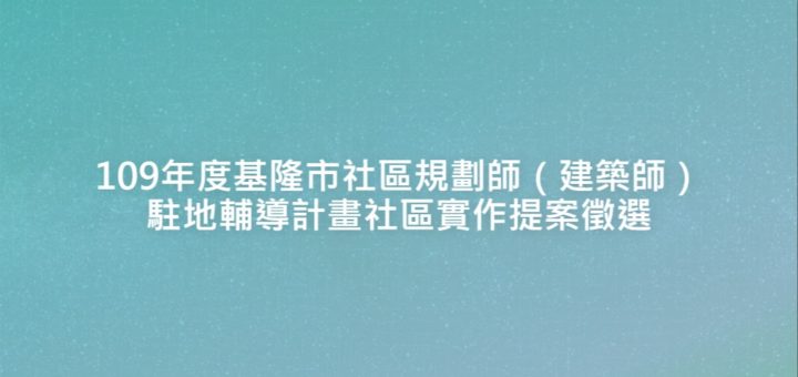 109年度基隆市社區規劃師（建築師）駐地輔導計畫社區實作提案徵選