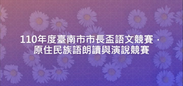 110年度臺南市市長盃語文競賽．原住民族語朗讀與演說競賽