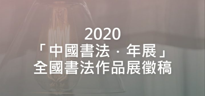 2020「中國書法．年展」全國書法作品展徵稿