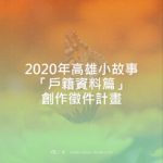 2020年高雄小故事「戶籍資料篇」創作徵件計畫