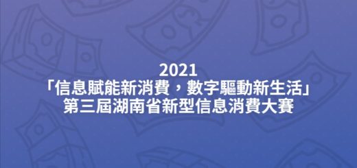 2021「信息賦能新消費，數字驅動新生活」第三屆湖南省新型信息消費大賽