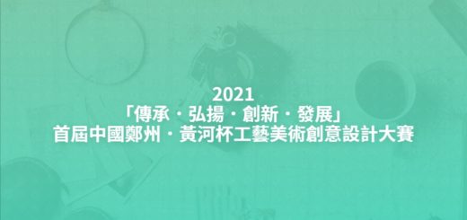 2021「傳承．弘揚．創新．發展」首屆中國鄭州．黃河杯工藝美術創意設計大賽