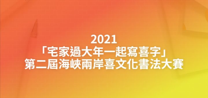 2021「宅家過大年一起寫喜字」第二屆海峽兩岸喜文化書法大賽