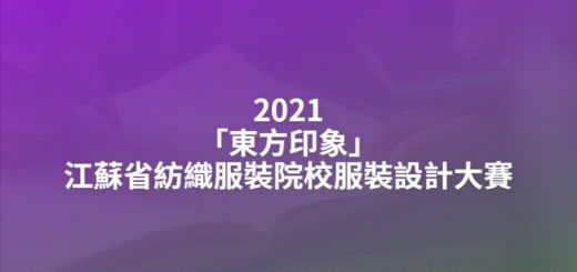 2021「東方印象」江蘇省紡織服裝院校服裝設計大賽