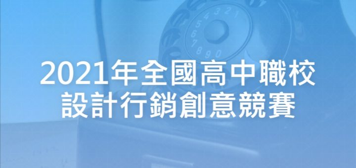 2021年全國高中職校設計行銷創意競賽