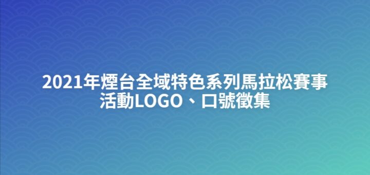 2021年煙台全域特色系列馬拉松賽事活動LOGO、口號徵集
