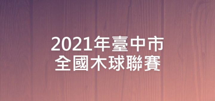 2021年臺中市全國木球聯賽