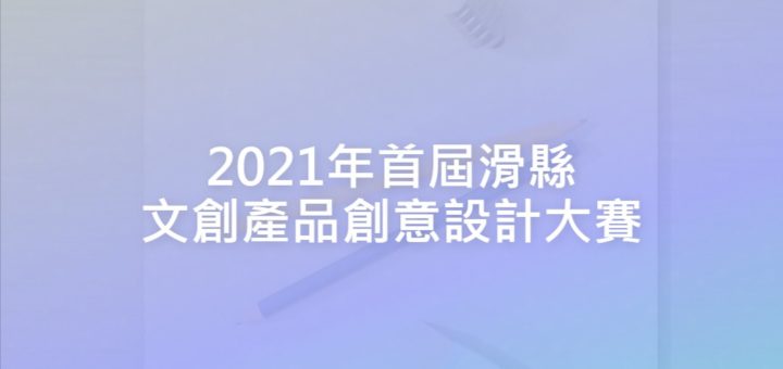 2021年首屆滑縣文創產品創意設計大賽