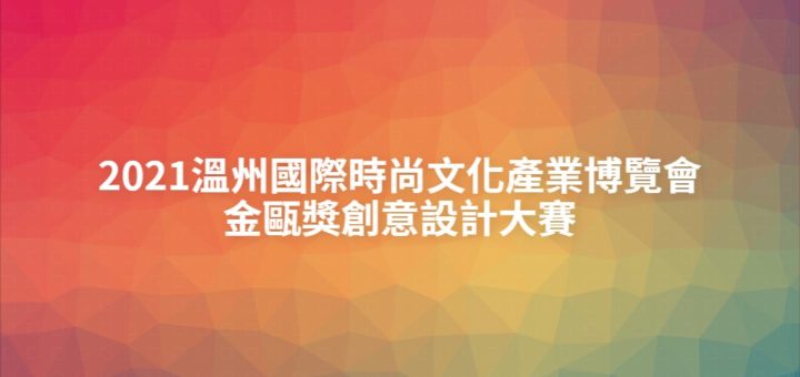 2021溫州國際時尚文化產業博覽會金甌獎創意設計大賽