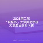 2021第二屆「貝格杯」天津美術學院文創產品設計大賽