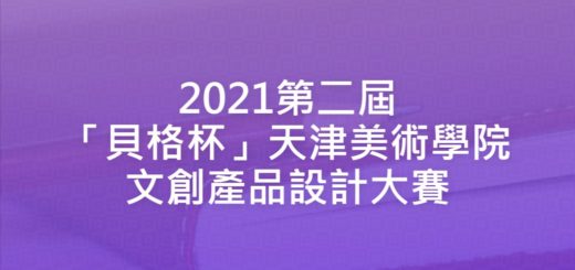 2021第二屆「貝格杯」天津美術學院文創產品設計大賽
