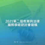 2021第二屆教育與法律國際學術研討會徵稿