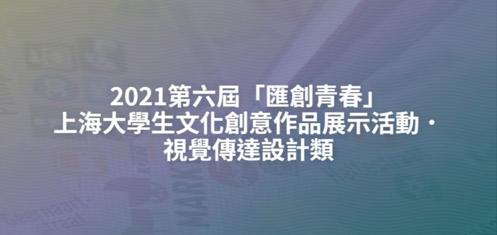 2021第六屆「匯創青春」上海大學生文化創意作品展示活動．視覺傳達設計類