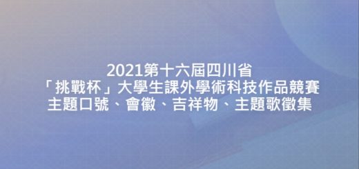 2021第十六屆四川省「挑戰杯」大學生課外學術科技作品競賽主題口號、會徽、吉祥物、主題歌徵集