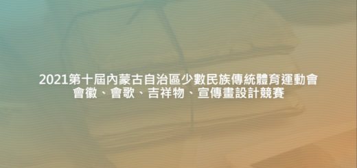 2021第十屆內蒙古自治區少數民族傳統體育運動會會徽、會歌、吉祥物、宣傳畫設計競賽