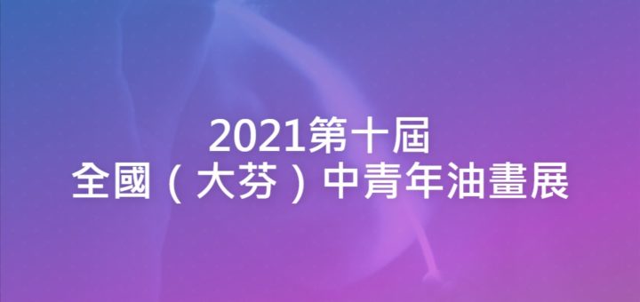 2021第十屆全國（大芬）中青年油畫展