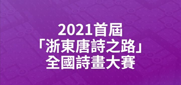2021首屆「浙東唐詩之路」全國詩畫大賽