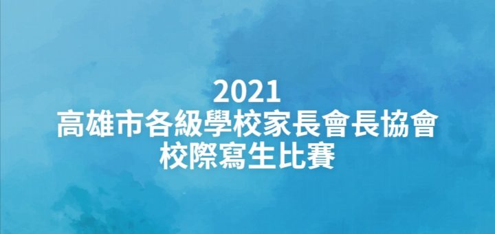 2021高雄市各級學校家長會長協會校際寫生比賽