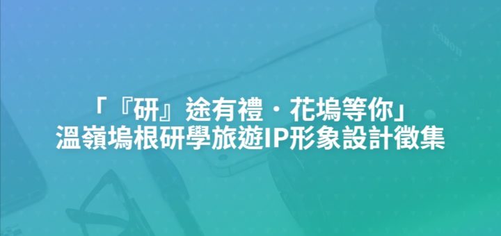 「『研』途有禮．花塢等你」溫嶺塢根研學旅遊IP形象設計徵集