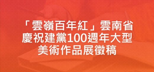 「雲嶺百年紅」雲南省慶祝建黨100週年大型美術作品展徵稿