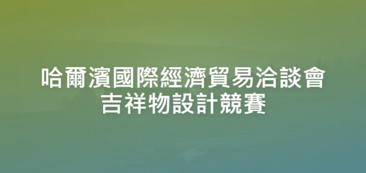 哈爾濱國際經濟貿易洽談會吉祥物設計競賽