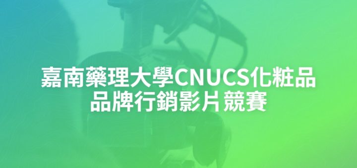 嘉南藥理大學CNUCS化粧品品牌行銷影片競賽