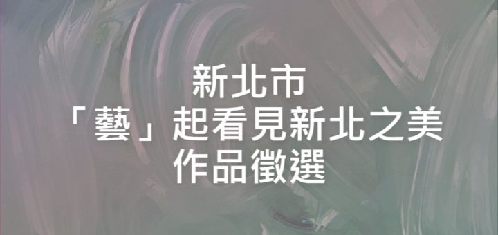 新北市「藝」起看見新北之美作品徵選