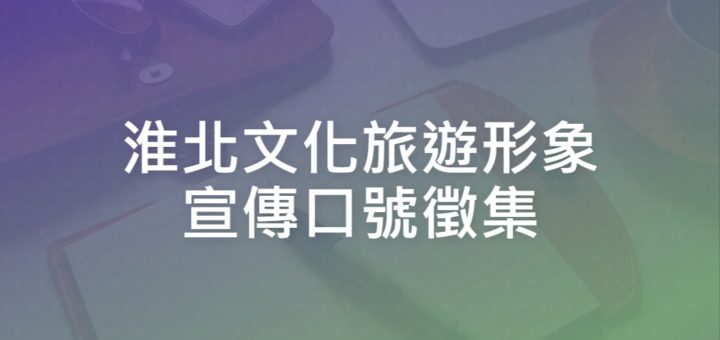 淮北文化旅遊形象宣傳口號徵集