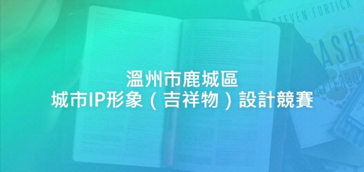 溫州市鹿城區城市IP形象（吉祥物）設計競賽