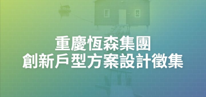 重慶恆森集團創新戶型方案設計徵集