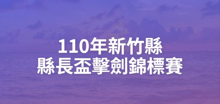 110年新竹縣縣長盃擊劍錦標賽