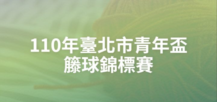 110年臺北市青年盃籐球錦標賽